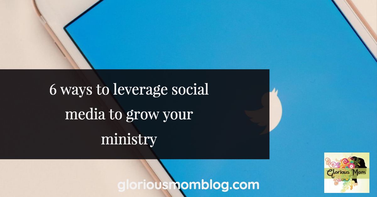 6 Ways To Leverage Social Media To Grow Your Ministry - Glorious Mom Blog